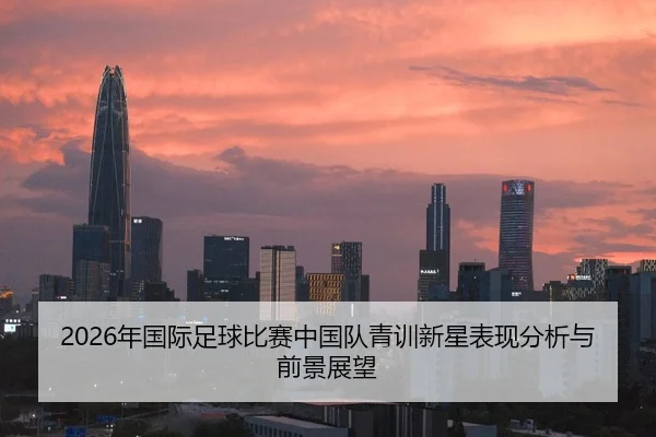 2026年国际足球比赛中国队青训新星表现分析与前景展望
